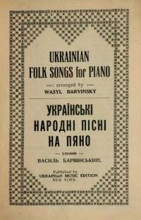Ukrainian folk songs for piano = Ukraïnsʹki narodni pisni na pi͡ano arr. by Wasyl Barwinsky Published 1920 by Ukrainian Music Edition in New York